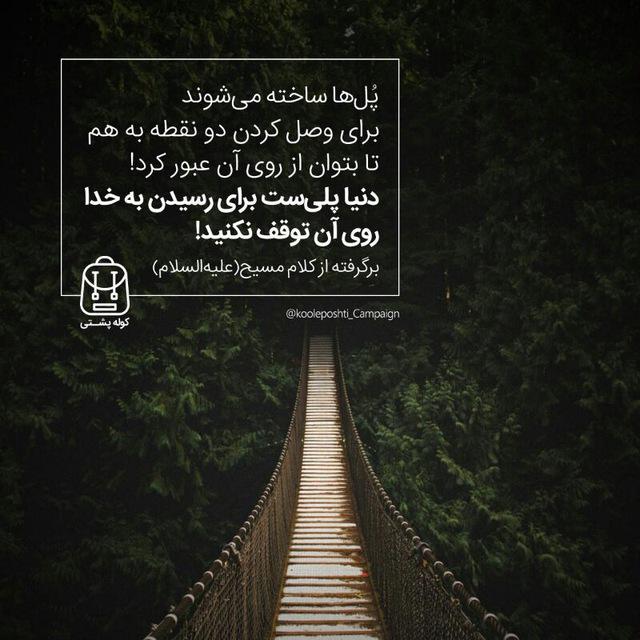     پل ها ساخته می شوند برای وصل کردن دو نقطه به هم تا بتوان از روی آن عبور کرد. دنیا پلی است برای رسیدن به خدا، روی آن توقف نکنید.  برگرفته از کلام مسیح علیه السلام