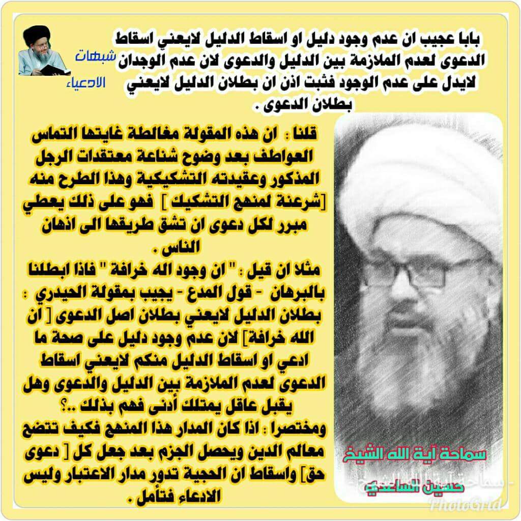 شبهات الادعياء : بابا عجيب ان عدم وجود دليل او اسقاط الدليل لايعني اسقاط الدعوى لعدم الملازمة بين الدليل والدعوى لان عدم الوجدان لايدل على عدم الوجود فثبت اذن ان بطلان الدليل لايعني بطلان الدعوى . 